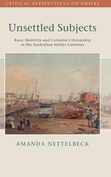 Unsettled Subjects: Race, Mobility and Colonial Citizenship the Australian Settler Colonies