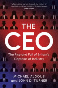 Free downloadable ebooks for mp3s The CEO: The Rise and Fall of Britain's Captains of Industry 9781009489522 by Michael Aldous, John D. Turner
