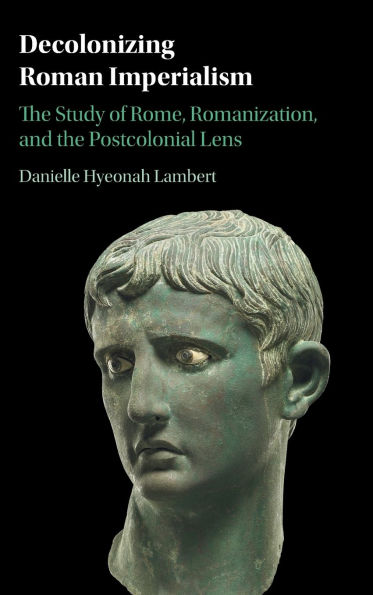 Decolonizing Roman Imperialism: the Study of Rome, Romanization, and Postcolonial Lens