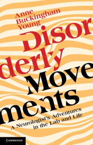 Title: Disorderly Movements: A Neurologist's Adventures in the Lab and Life, Author: Anne Buckingham Young