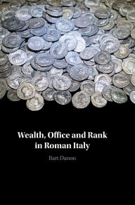 Title: Wealth, Office and Rank in Roman Italy, Author: Bart Danon