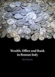 Title: Wealth, Office and Rank in Roman Italy, Author: Bart Danon