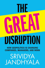 Title: The Great Disruption: How Geopolitics is Changing Companies, Managers, and Work, Author: Srividya Jandhyala
