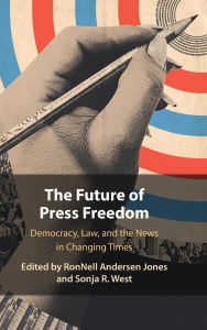 Title: The Future of Press Freedom: Democracy, Law, and the News in Changing Times, Author: RonNell Andersen Jones