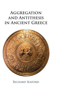 Title: Aggregation and Antithesis in Ancient Greece, Author: Richard Seaford