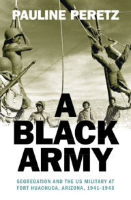 Free ipod books download A Black Army: Segregation and the US Military at Fort Huachuca, Arizona, 1941-1945