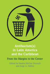Title: Antifascism(s) in Latin America and the Caribbean: From the Margins to the Center, Author: Sandra McGee Deutsch