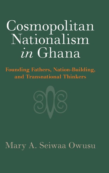 Cosmopolitan Nationalism Ghana: Founding Fathers, Nation-Building, and Transnational Thinkers