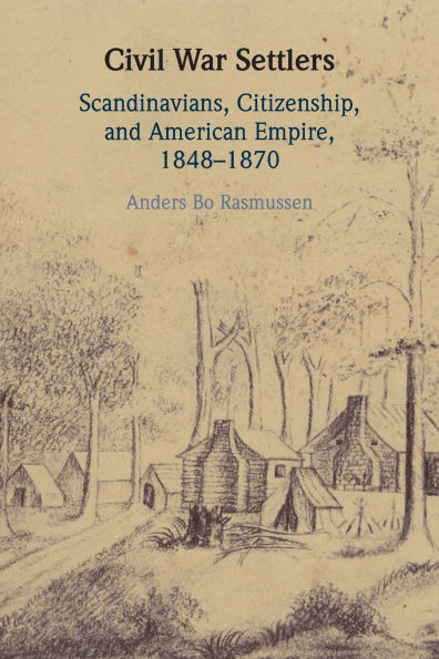 Civil War Settlers: Scandinavians, Citizenship, and American Empire, 1848-1870