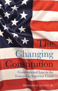 Title: The Changing Constitution: Constitutional Law in the Trump-Era Supreme Court, Author: Richard H. Fallon Jr.
