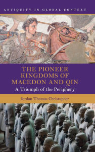 Title: The Pioneer Kingdoms of Macedon and Qin: A Triumph of the Periphery, Author: Jordan Thomas Christopher