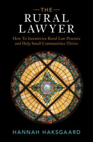 Title: The Rural Lawyer: How To Incentivize Rural Law Practice and Help Small Communities Thrive, Author: Hannah Haksgaard