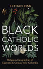 Black Catholic Worlds: Religious Geographies of Eighteenth-Century Afro-Colombia