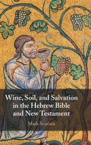 Title: Wine, Soil, and Salvation in the Hebrew Bible and New Testament, Author: Mark Scarlata