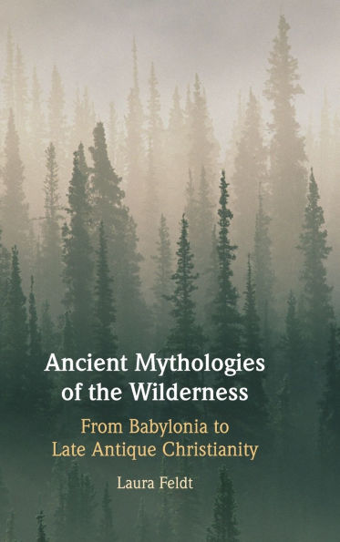 Ancient Mythologies of the Wilderness: Narrative, Nature, and Religious Identity Formation from Babylonians to Late Antique Christians