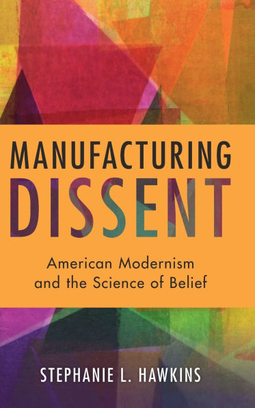 Manufacturing Dissent: American Modernism and the Science of Belief