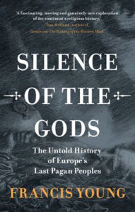 Title: Silence of the Gods: The Untold History of Europe's Last Pagan Peoples, Author: Francis Young