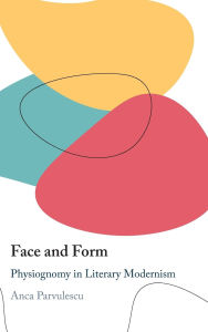 Title: Face and Form: Physiognomy in Literary Modernism, Author: Anca Parvulescu