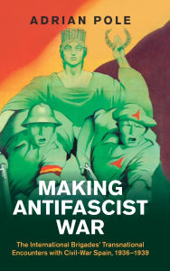 Download new books nook Making Antifascist War: The International Brigades' Transnational Encounters with Civil-War Spain, 1936-1939 English version by Adrian Pole 9781009601641