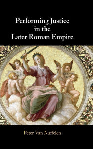 Title: Performing Justice in the Later Roman Empire, Author: Peter Van Nuffelen