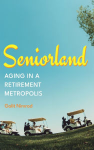 Title: Seniorland: Aging in a Retirement Metropolis, Author: Galit Nimrod