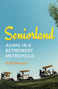 Title: Seniorland: Aging in a Retirement Metropolis, Author: Galit Nimrod