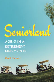 Title: Seniorland: Aging in a Retirement Metropolis, Author: Galit Nimrod
