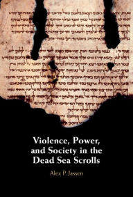 Title: Violence, Power, and Society in the Dead Sea Scrolls, Author: Alex P. Jassen