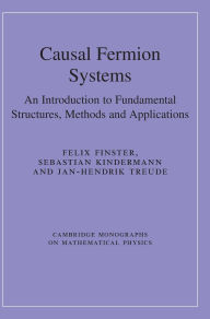 Title: Causal Fermion Systems: An Introduction to Fundamental Structures, Methods and Applications, Author: Felix Finster