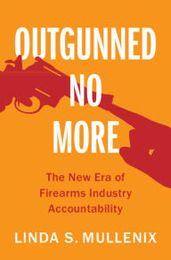 Title: Outgunned No More: The New Era of Firearms Industry Accountability, Author: Linda S. Mullenix