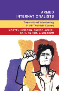 Title: Armed Internationalists: Transnational Volunteering in the Twentieth Century, Author: Morten Heiberg