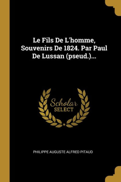 Le Fils De L'homme, Souvenirs De 1824. Par Paul De Lussan (pseud.)...