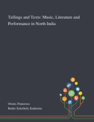 Title: Tellings and Texts: Music, Literature and Performance in North India, Author: Francesca Orsini