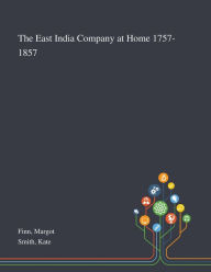 Title: The East India Company at Home 1757-1857, Author: Margot  Finn