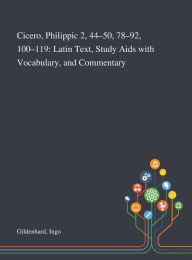 Title: Cicero, Philippic 2, 44-50, 78-92, 100-119: Latin Text, Study Aids With Vocabulary, and Commentary, Author: Ingo Gildenhard