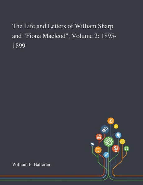 The Life and Letters of William Sharp "Fiona Macleod". Volume 2: 1895-1899