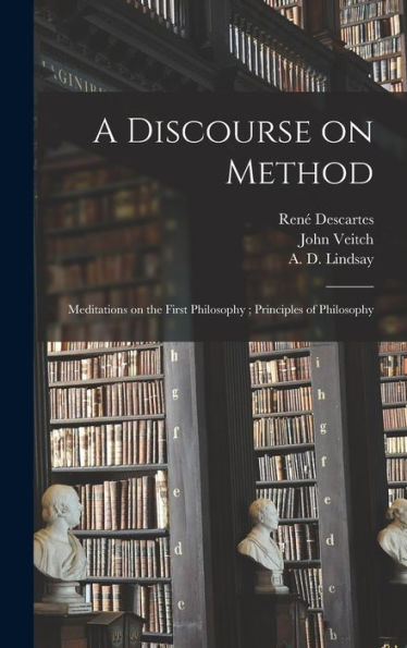 A Discourse on Method; Meditations on the First Philosophy; Principles of Philosophy