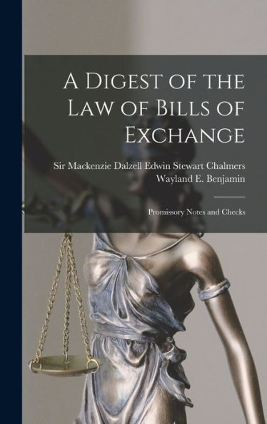 A Digest of the Law of Bills of Exchange: Promissory Notes and Checks