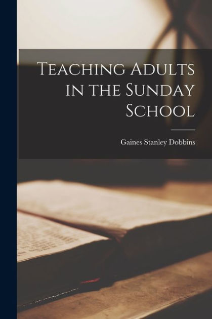 Teaching Adults in the Sunday School by Gaines Stanley 1886- Dobbins ...