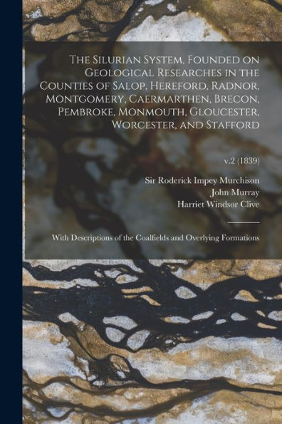 The Silurian System, Founded on Geological Researches in the Counties of Salop, Hereford, Radnor, Montgomery, Caermarthen, Brecon, Pembroke, Monmouth, Gloucester, Worcester, and Stafford: With Descriptions of the Coalfields and Overlying Formations; v.2 (