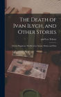 The Death of Ivan Ilych, and Other Stories: Family Happiness; The Kreutzer Sonata; Master and Man