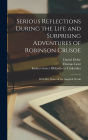 Serious Reflections During the Life and Surprising Adventures of Robinson Crusoe: With His Vision of the Angelick World