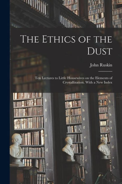 The Ethics of the Dust; Ten Lectures to Little Housewives on the ...