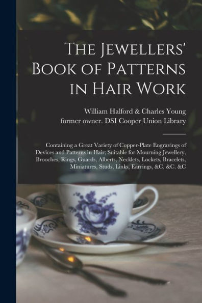 The Jewellers' Book of Patterns in Hair Work: Containing a Great Variety of Copper-plate Engravings of Devices and Patterns in Hair; Suitable for Mourning Jewellery, Brooches, Rings, Guards, Alberts, Necklets, Lockets, Bracelets, Miniatures, Studs, ...