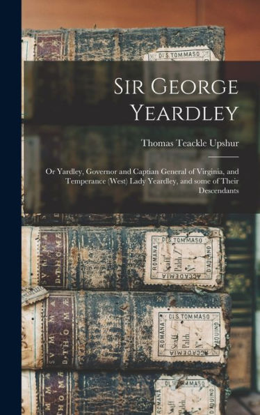 Sir George Yeardley: or Yardley, Governor and Captian General of ...