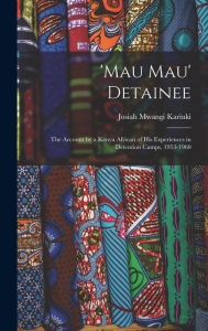 Title: 'Mau Mau' Detainee; the Account by a Kenya African of His Experiences in Detention Camps, 1953-1960, Author: Josiah Mwangi 1929-1975 Kariuki