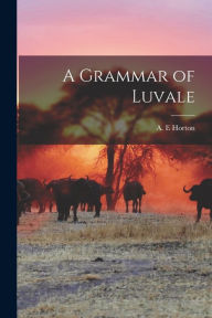Title: A Grammar of Luvale, Author: A E Horton