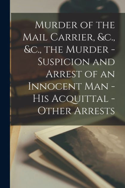 Murder of the Mail Carrier, &c., &c., the Murder - Suspicion and Arrest ...