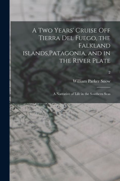 A Two Years' Cruise off Tierra Del Fuego, the Falkland Islands, Patagonia, and in the River Plate; a Narrative of Life in the Southern Seas; 2