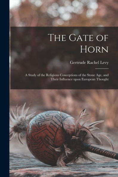 The Gate of Horn: a Study of the Religious Conceptions of the Stone Age, and Their Influence Upon European Thought